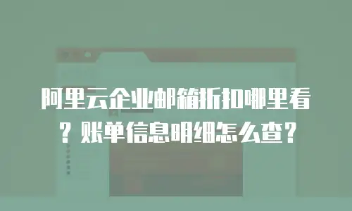 阿里云企业邮箱折扣哪里看？账单信息明细怎么查？