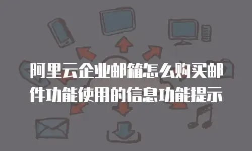 阿里云企业邮箱怎么购买邮件功能使用的信息功能提示