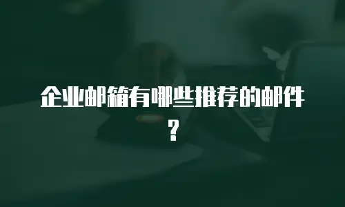 企业邮箱有哪些推荐的邮件?