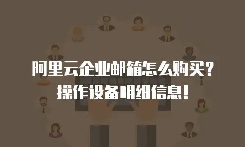 阿里云企业邮箱怎么购买？操作设备明细信息！