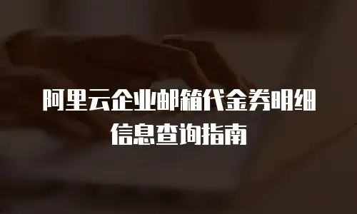 阿里云企业邮箱代金券明细信息查询指南