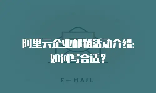 阿里云企业邮箱活动介绍：如何写合适？