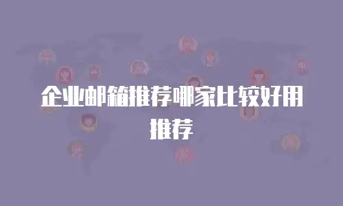 企业邮箱推荐哪家比较好用推荐