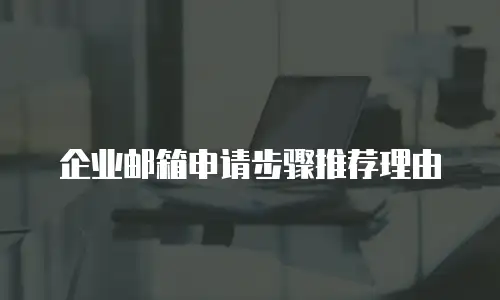 企业邮箱申请步骤推荐理由