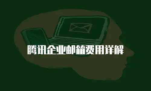 腾讯企业邮箱费用详解