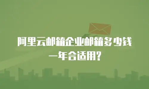 阿里云邮箱企业邮箱多少钱一年合适用?