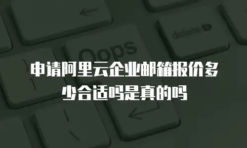 申请阿里云企业邮箱报价多少合适吗是真的吗