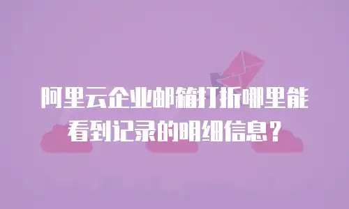 阿里云企业邮箱打折哪里能看到记录的明细信息？