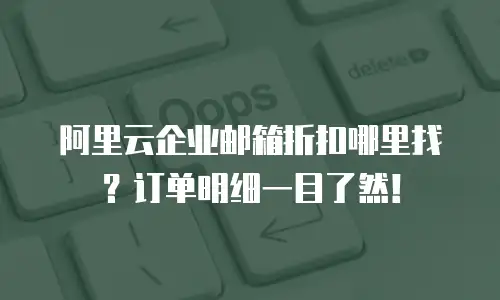 阿里云企业邮箱折扣哪里找？订单明细一目了然！
