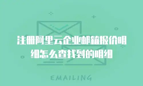 注册阿里云企业邮箱报价明细怎么查找到的明细