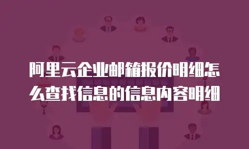 阿里云企业邮箱报价明细怎么查找信息的信息内容明细