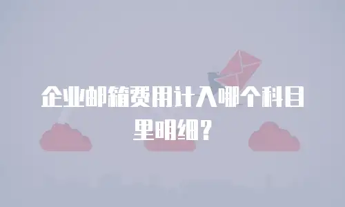 企业邮箱费用计入哪个科目里明细?