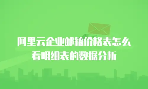 阿里云企业邮箱价格表怎么看明细表的数据分析