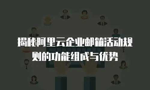 揭秘阿里云企业邮箱活动规则的功能组成与优势