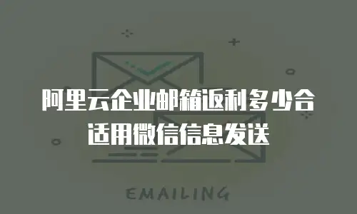 阿里云企业邮箱返利多少合适用微信信息发送
