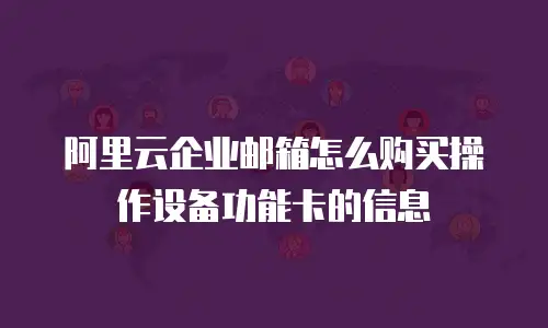 阿里云企业邮箱怎么购买操作设备功能卡的信息