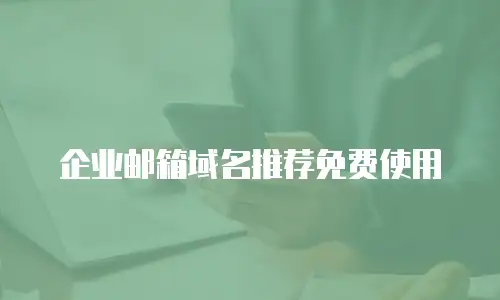企业邮箱域名推荐免费使用