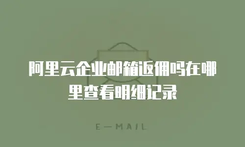 阿里云企业邮箱返佣吗在哪里查看明细记录
