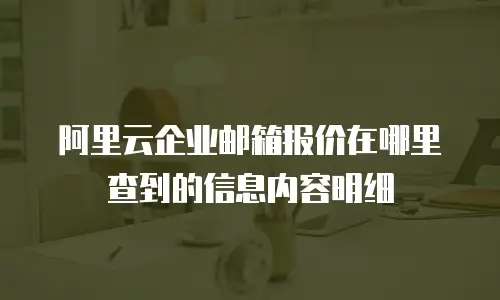 阿里云企业邮箱报价在哪里查到的信息内容明细