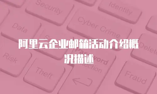 阿里云企业邮箱活动介绍概况描述