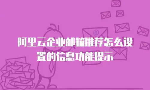 阿里云企业邮箱推荐怎么设置的信息功能提示