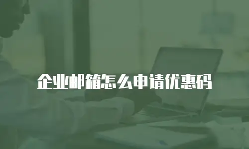 企业邮箱怎么申请优惠码