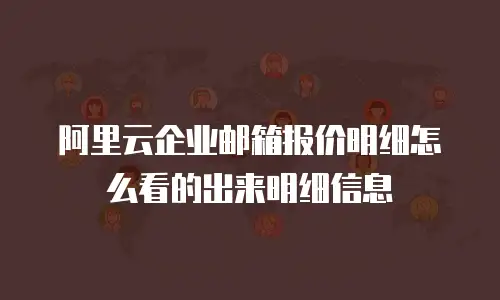 阿里云企业邮箱报价明细怎么看的出来明细信息