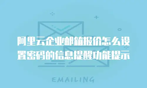 阿里云企业邮箱报价怎么设置密码的信息提醒功能提示
