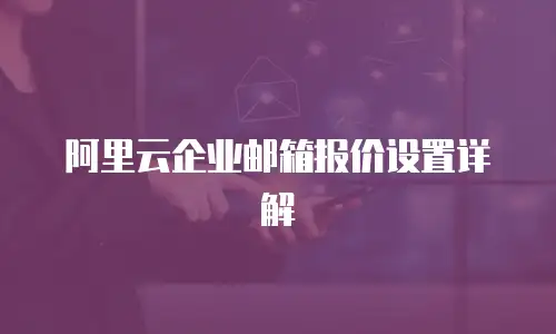 阿里云企业邮箱报价设置详解