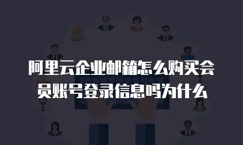 阿里云企业邮箱怎么购买会员账号登录信息吗为什么