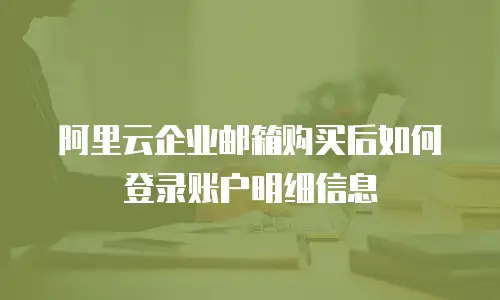 阿里云企业邮箱购买后如何登录账户明细信息