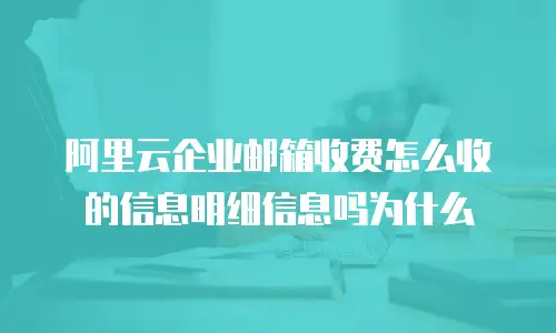 阿里云企业邮箱收费怎么收的信息明细信息吗为什么