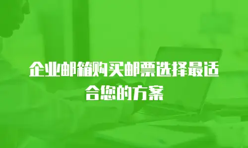企业邮箱购买邮票选择最适合您的方案