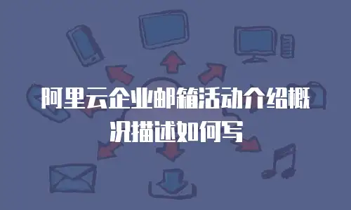 阿里云企业邮箱活动介绍概况描述如何写