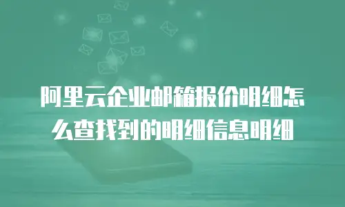 阿里云企业邮箱报价明细怎么查找到的明细信息明细