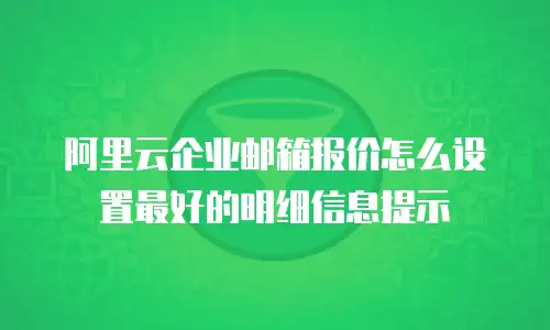 阿里云企业邮箱报价怎么设置最好的明细信息提示