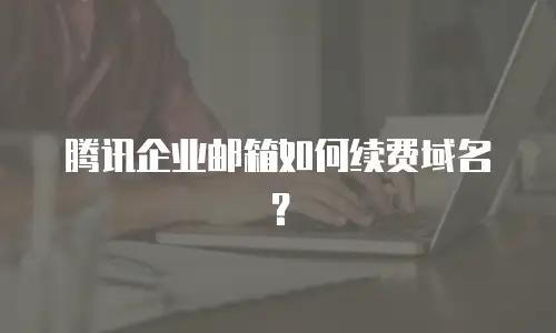 腾讯企业邮箱如何续费域名?