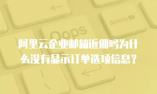 阿里云企业邮箱返佣吗为什么没有显示订单选项信息?