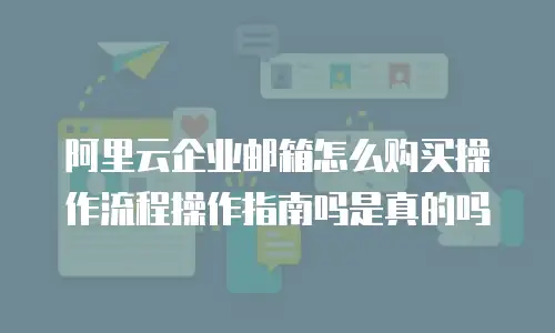阿里云企业邮箱怎么购买操作流程操作指南吗是真的吗
