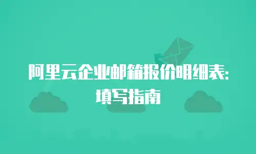 阿里云企业邮箱报价明细表：填写指南