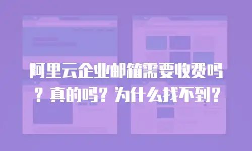 阿里云企业邮箱需要收费吗？真的吗？为什么找不到？