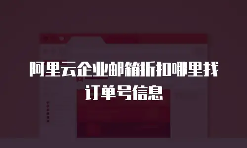 阿里云企业邮箱折扣哪里找订单号信息