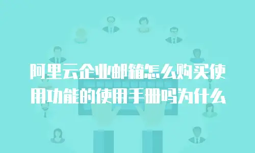 阿里云企业邮箱怎么购买使用功能的使用手册吗为什么