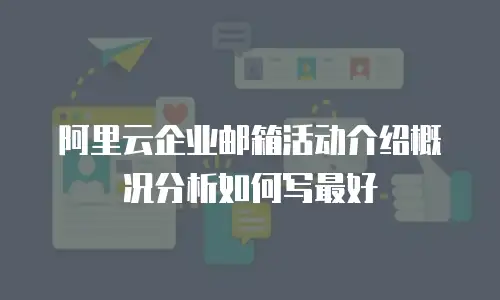 阿里云企业邮箱活动介绍概况分析如何写最好