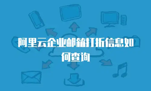 阿里云企业邮箱打折信息如何查询
