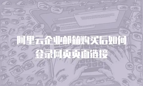 阿里云企业邮箱购买后如何登录网页页面链接