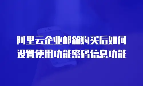 阿里云企业邮箱购买后如何设置使用功能密码信息功能