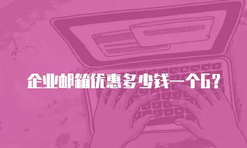  企业邮箱优惠多少钱一个G？