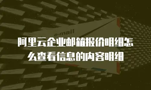 阿里云企业邮箱报价明细怎么查看信息的内容明细