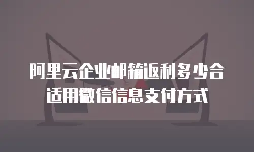 阿里云企业邮箱返利多少合适用微信信息支付方式